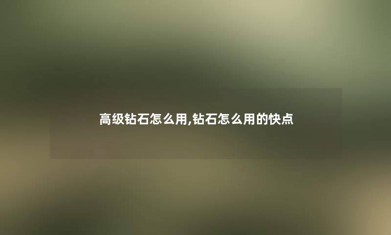 高级钻石怎么用,钻石怎么用的快点