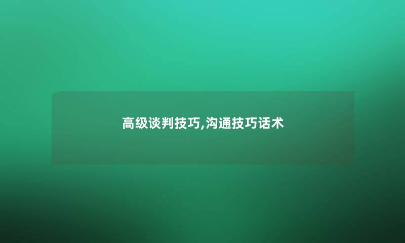 高级谈判技巧,沟通技巧话术