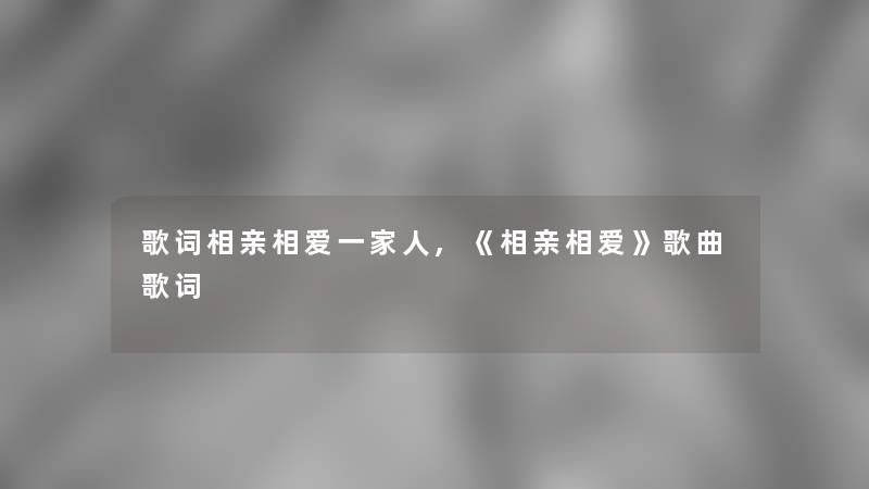 歌词相亲相爱一家人,《相亲相爱》歌曲歌词