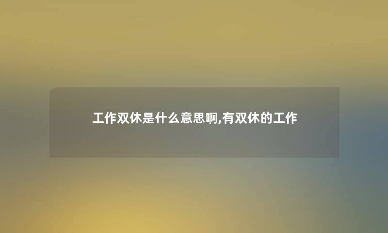 工作双休是什么意思啊,有双休的工作