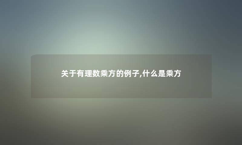 关于有理数乘方的例子,什么是乘方