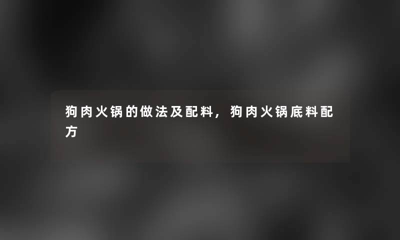 狗肉火锅的做法及配料,狗肉火锅底料配方