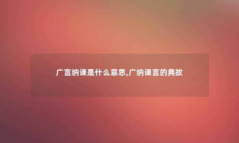 广言纳谏是什么意思,广纳谏言的典故