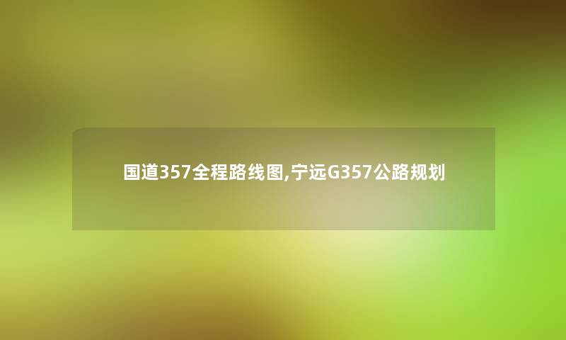 国道357全程路线图,宁远G357公路规划