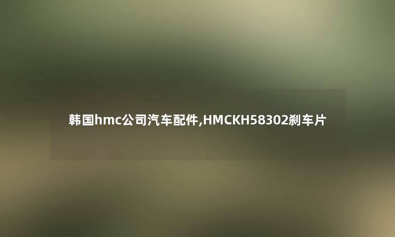 韩国hmc公司汽车配件,HMCKH58302刹车片