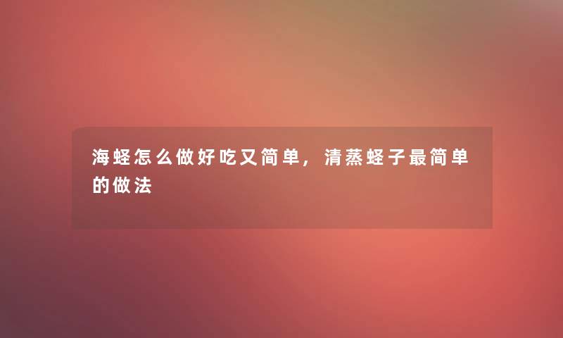 海蛏怎么做好吃又简单,清蒸蛏子简单的做法