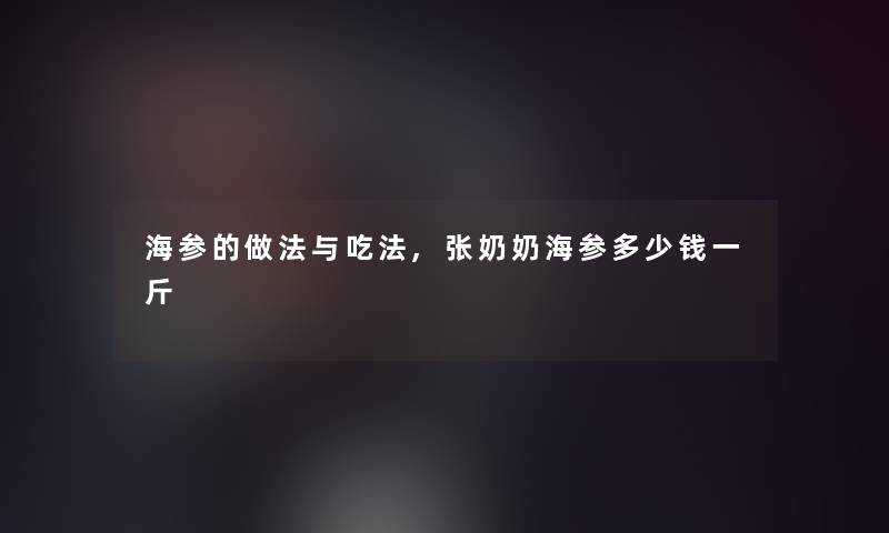 海参的做法与吃法,张奶奶海参多少钱一斤