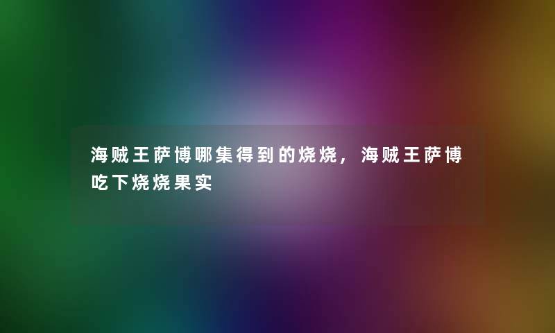 海贼王萨博哪集得到的烧烧,海贼王萨博吃下烧烧果实