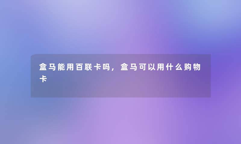 盒马能用百联卡吗,盒马可以用什么购物卡