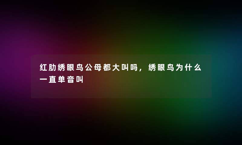 红肋绣眼鸟公母都大叫吗,绣眼鸟为什么一直单音叫