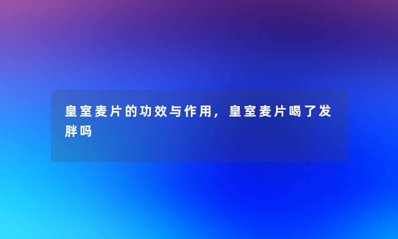 皇室麦片的功效与作用,皇室麦片喝了发胖吗