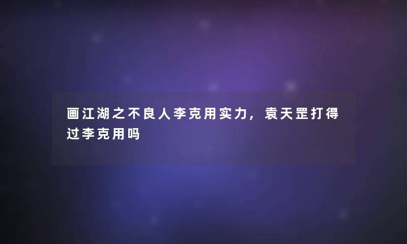 画江湖之不良人李克用实力,袁天罡打得过李克用吗