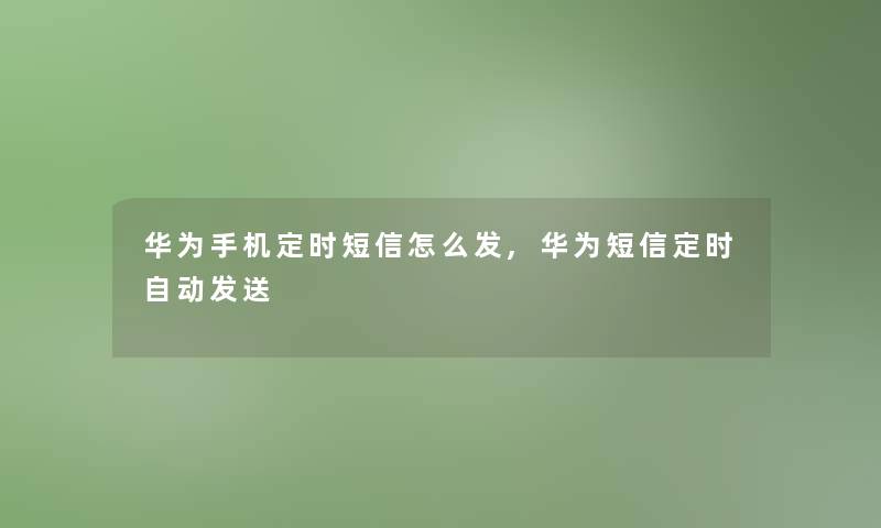 华为手机定时短信怎么发,华为短信定时自动发送