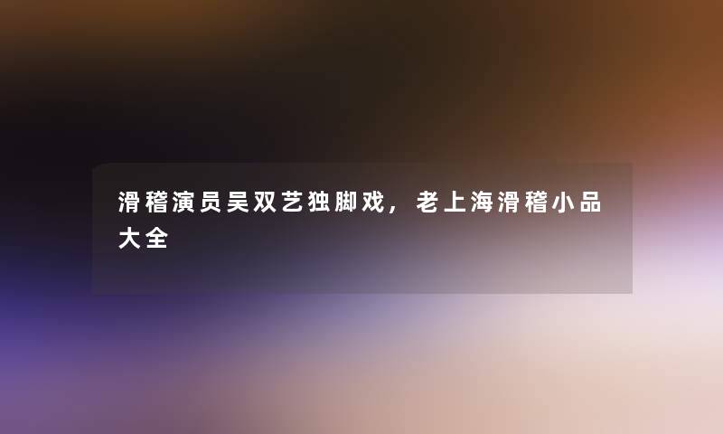 滑稽演员吴双艺独脚戏,老上海滑稽小品大全