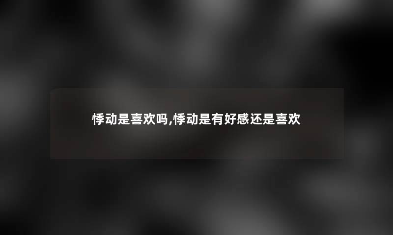 悸动是喜欢吗,悸动是有好感还是喜欢