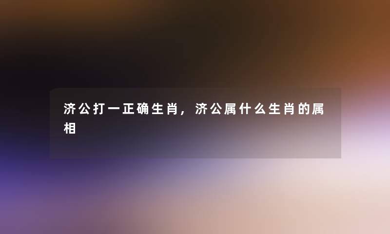 济公打一正确生肖,济公属什么生肖的属相