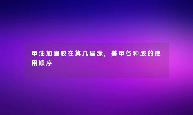 甲油加固胶在第几层涂,美甲各种胶的使用顺序