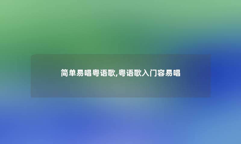 简单易唱粤语歌,粤语歌入门容易唱