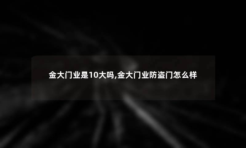 金大门业是10大吗,金大门业防盗门怎么样