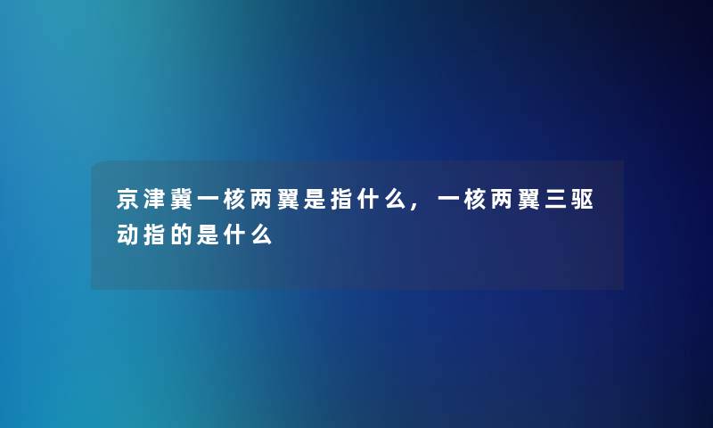 京津冀一核两翼是指什么,一核两翼三驱动指的是什么