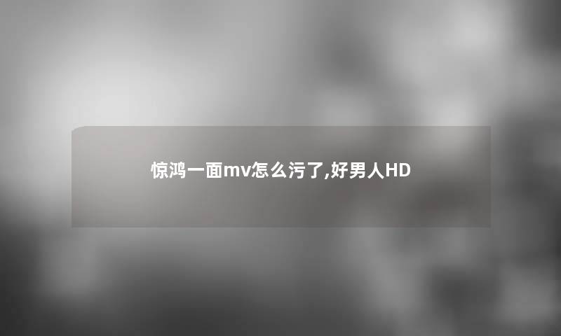 惊鸿一面mv怎么污了,好男人HD