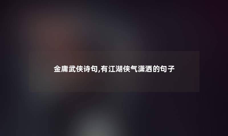 金庸武侠诗句,有江湖侠气潇洒的句子