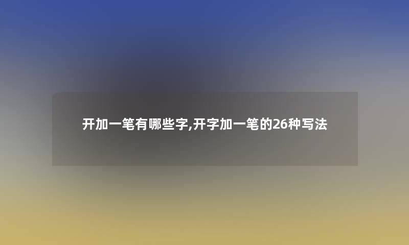 开加一笔有哪些字,开字加一笔的26种写法