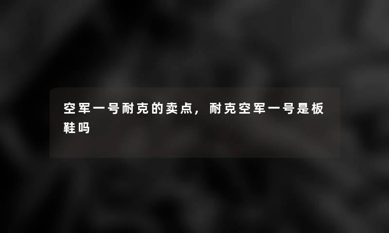 空军一号耐克的卖点,耐克空军一号是板鞋吗