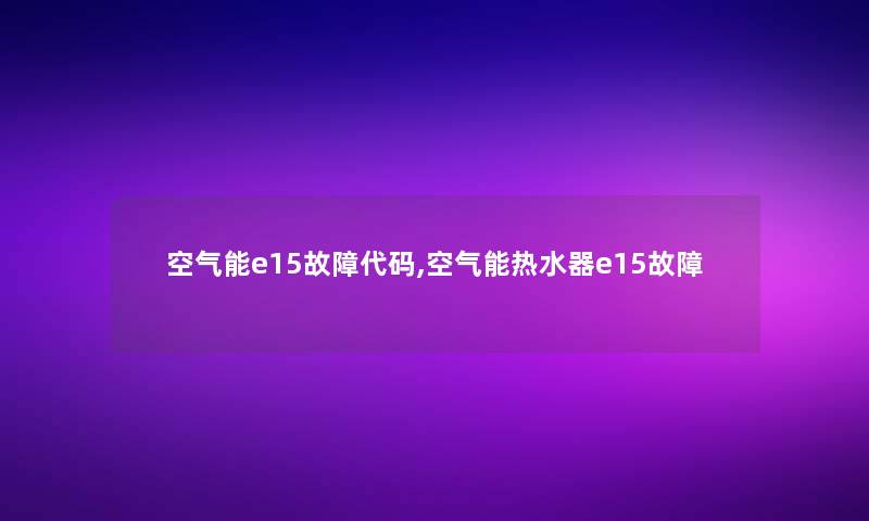 空气能e15故障代码,空气能热水器e15故障