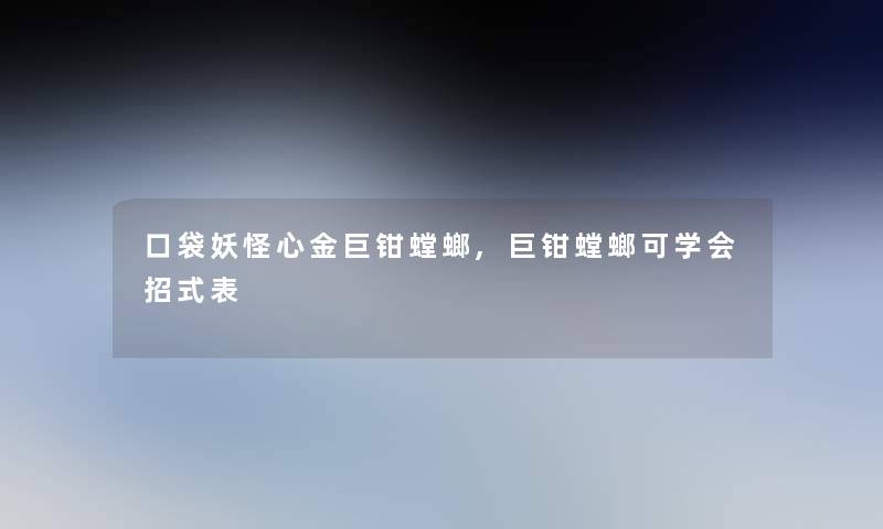 口袋妖怪心金巨钳螳螂,巨钳螳螂可学会招式表