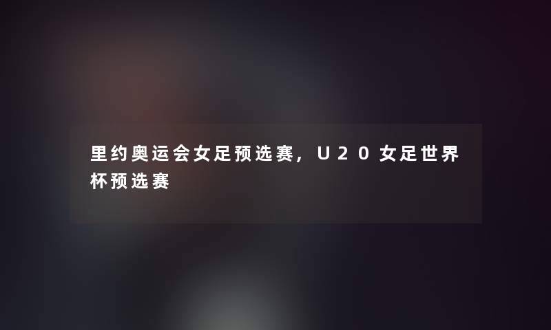 里约奥运会女足预选赛,U20女足世界杯预选赛