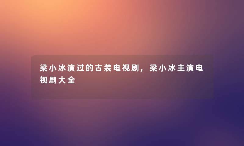 梁小冰演过的古装电视剧,梁小冰主演电视剧大全