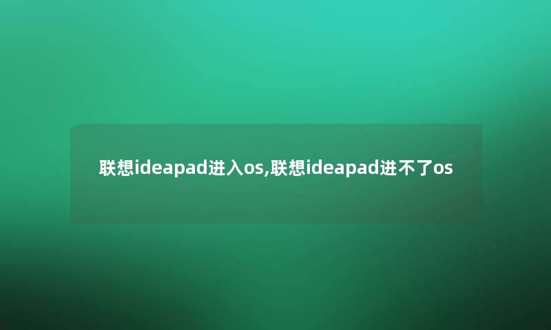 联想ideapad进入os,联想ideapad进不了os