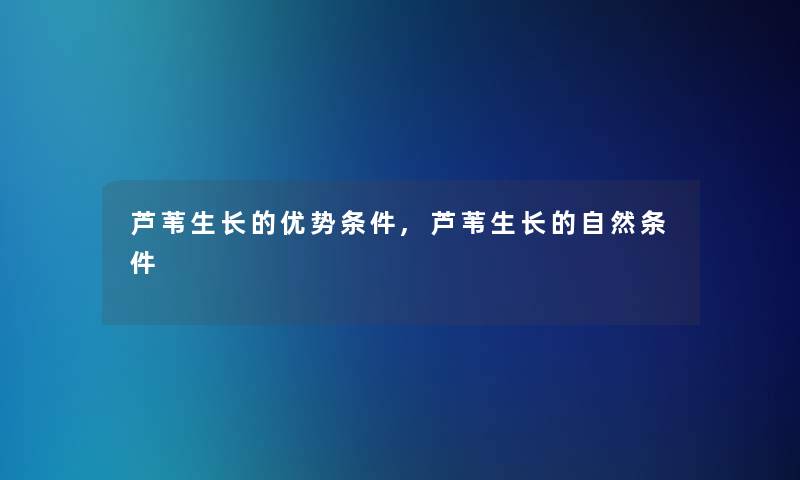 芦苇生长的优势条件,芦苇生长的自然条件