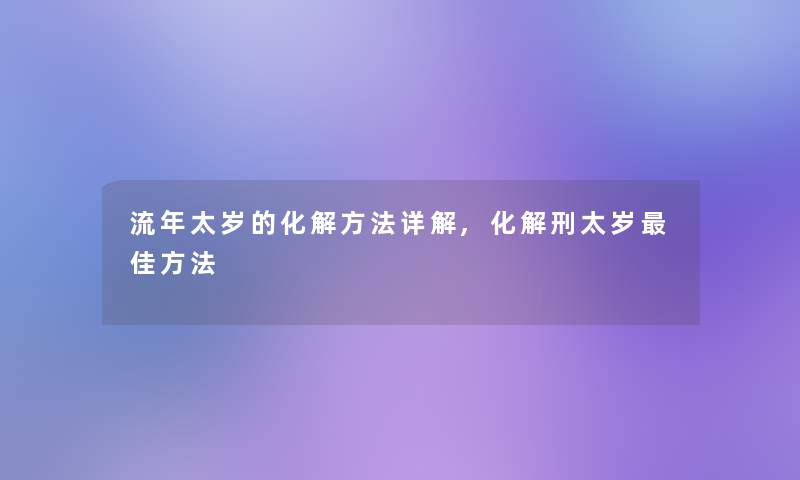 流年太岁的化解方法详解,化解刑太岁理想方法