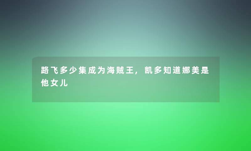 路飞多少集成为海贼王,凯多知道娜美是他女儿