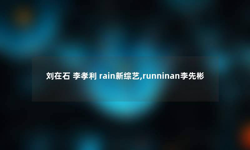 刘在石 李孝利 rain新综艺,runninan李先彬