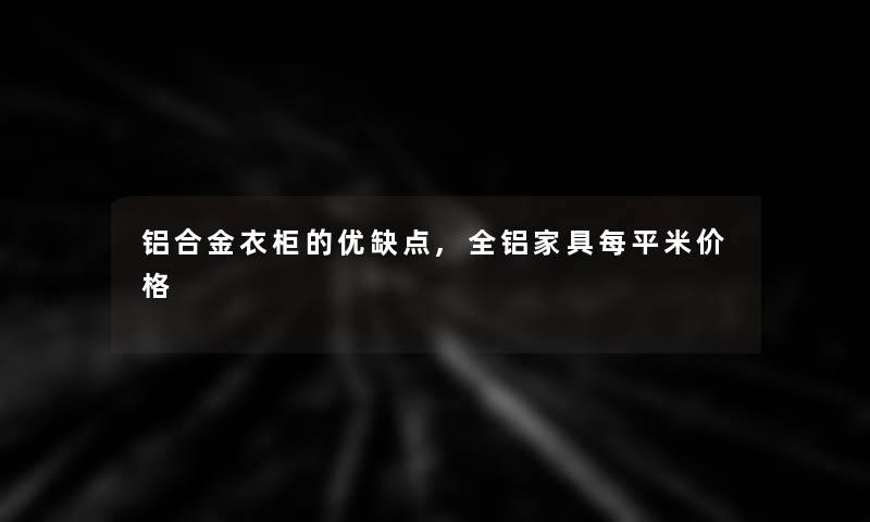 铝合金衣柜的优缺点,全铝家具每平米价格