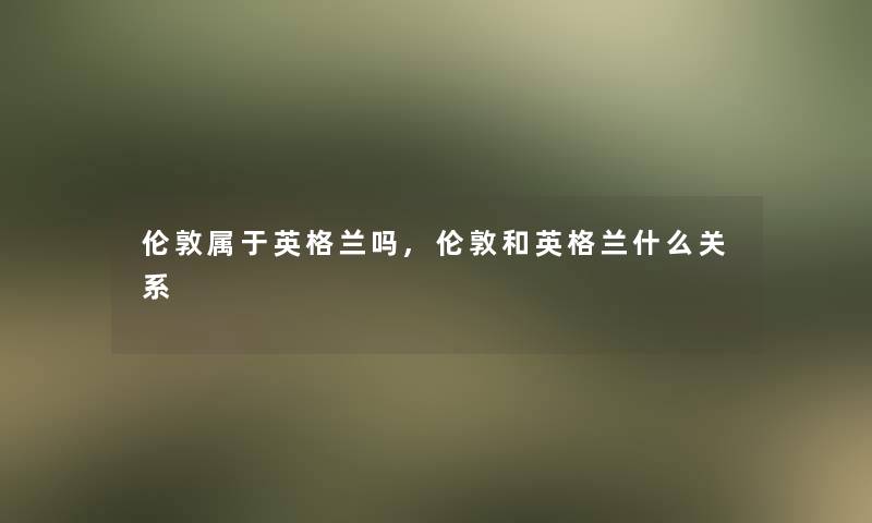 伦敦属于英格兰吗,伦敦和英格兰什么关系