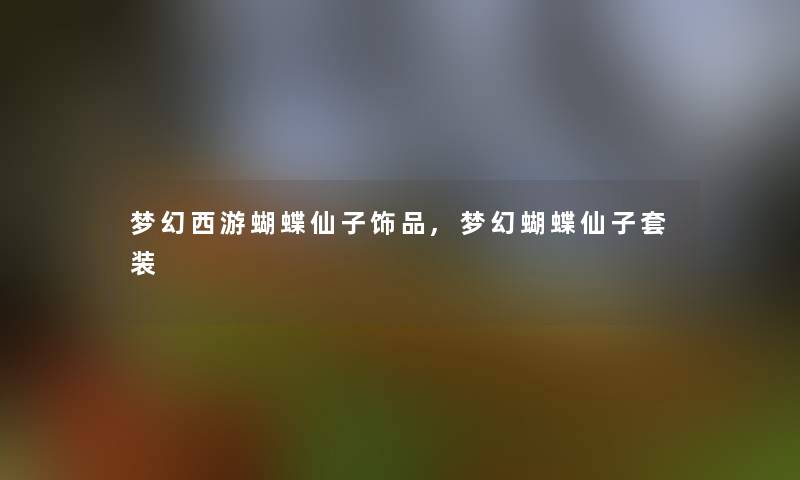 梦幻西游蝴蝶仙子饰品,梦幻蝴蝶仙子套装