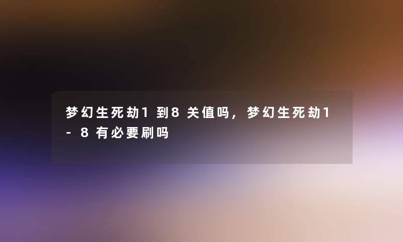 梦幻生死劫1到8关值吗,梦幻生死劫1-8有必要刷吗