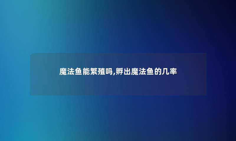 魔法鱼能繁殖吗,孵出魔法鱼的几率