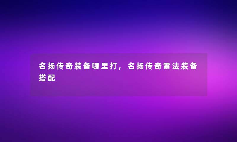 名扬传奇装备哪里打,名扬传奇雷法装备搭配