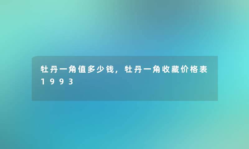 牡丹一角值多少钱,牡丹一角收藏价格表1993