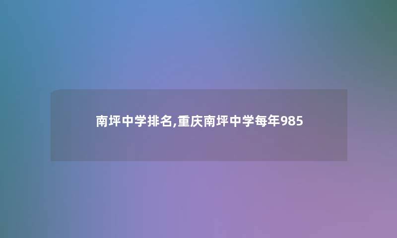 南坪中学推荐,重庆南坪中学每年985