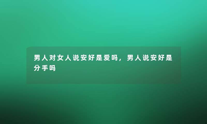 男人对女人说安好是爱吗,男人说安好是分手吗