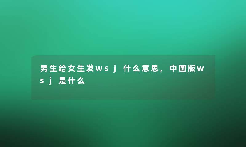 男生给女生发wsj什么意思,中国版wsj是什么