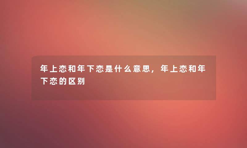 年上恋和年下恋是什么意思,年上恋和年下恋的区别