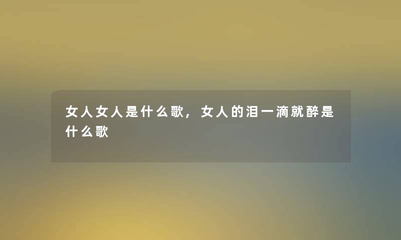 女人女人是什么歌,女人的泪一滴就醉是什么歌