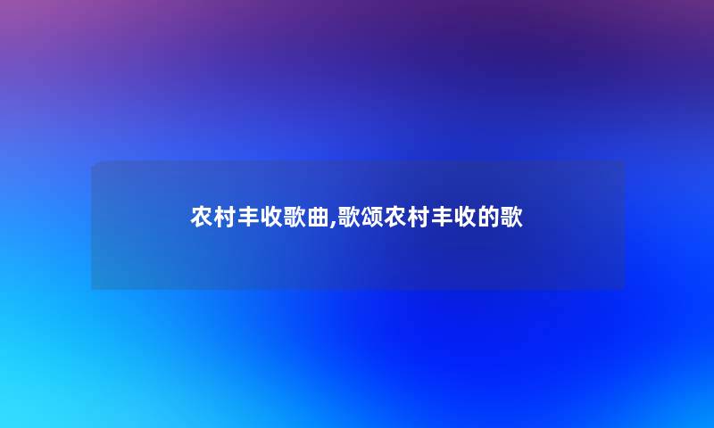 农村丰收歌曲,歌颂农村丰收的歌